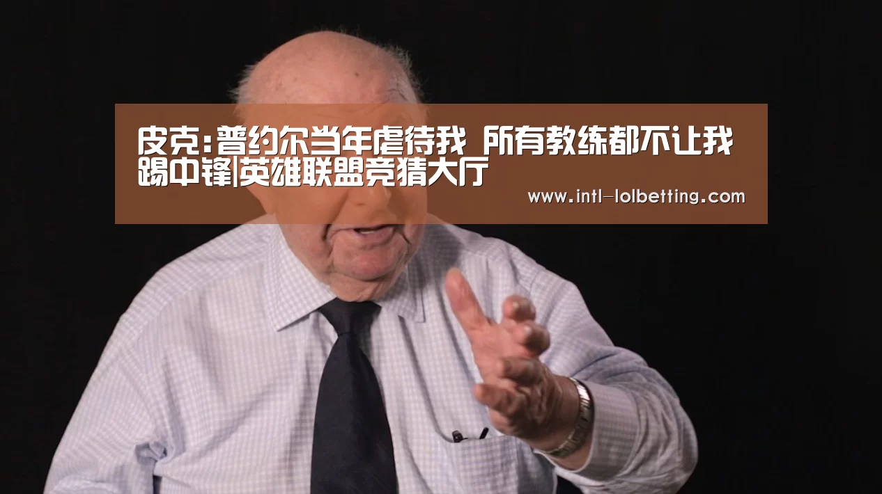 皮克:普约尔当年虐待我 所有教练都不让我踢中锋|英雄联盟竞猜大厅 (图3) 英雄联盟竞猜大厅