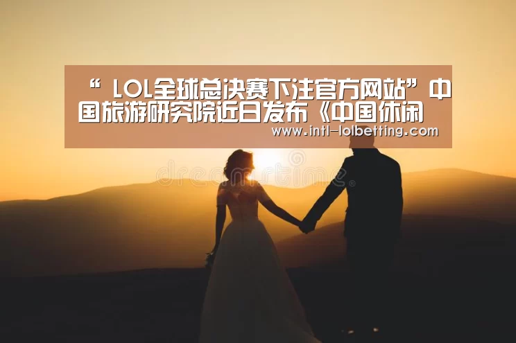 “ LOL全球总决赛下注官方网站”中国旅游研究院近日发布《中国休闲发展年度报告2