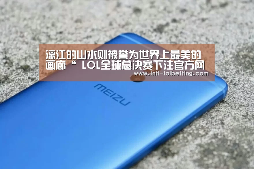 漓江的山水则被誉为世界上最美的画廊“ LOL全球总决赛下注官方网站”
