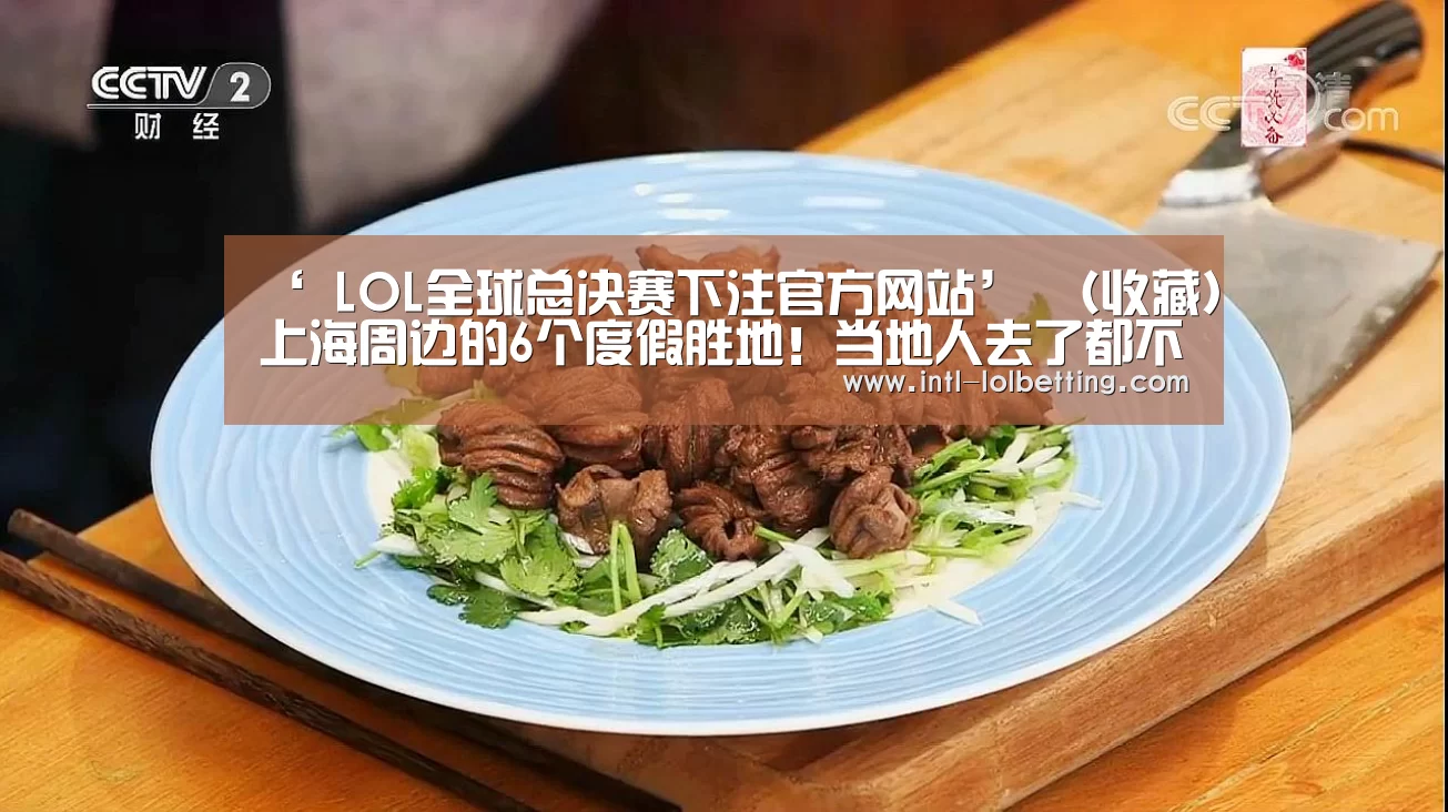 ‘ LOL全球总决赛下注官方网站’
（收藏）上海周边的6个度假胜地！当地人去了都
