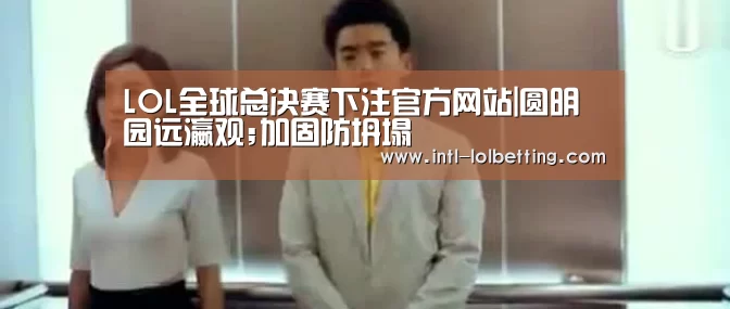  LOL全球总决赛下注官方网站|圆明园远瀛观;加固防坍塌