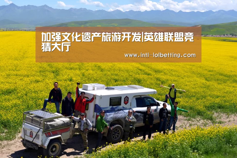加强文化遗产旅游开发|英雄联盟竞猜大厅 