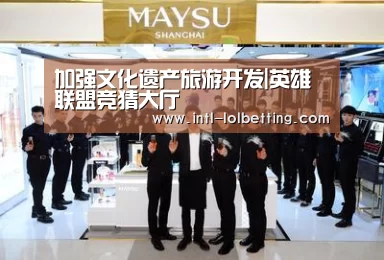 加强文化遗产旅游开发|英雄联盟竞猜大厅 (图2) LOL全球总决赛下注官方网站