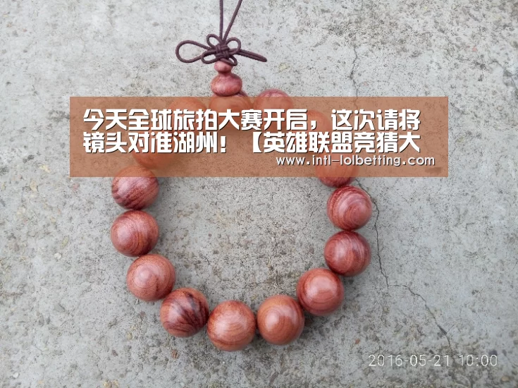 今天全球旅拍大赛开启,这次请将镜头对准湖州!【英雄联盟竞猜大厅 】